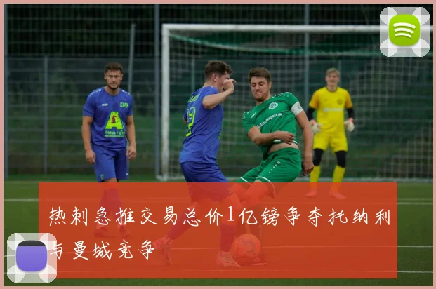 热刺急推交易总价1亿镑争夺托纳利与曼城竞争