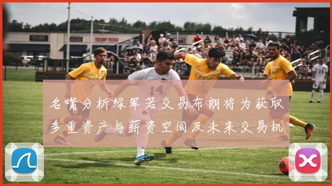 名嘴分析绿军若交易布朗将为获取多重资产与薪资空间及未来交易机会