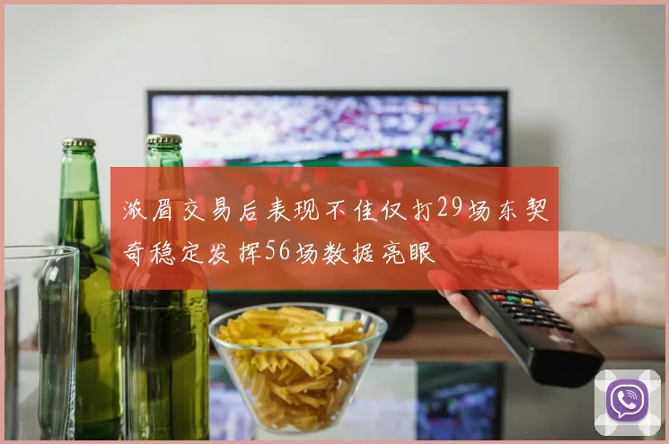 浓眉交易后表现不佳仅打29场东契奇稳定发挥56场数据亮眼
