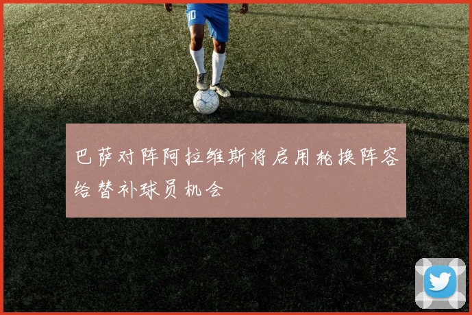巴萨对阵阿拉维斯将启用轮换阵容给替补球员机会