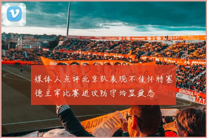 媒体人点评北京队表现不佳怀特塞德主宰比赛进攻防守均显疲态