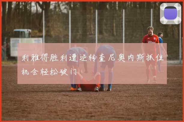 利雅得胜利遭逆转奎尼奥内斯抓住机会轻松破门